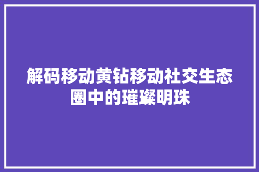 解码移动黄钻移动社交生态圈中的璀璨明珠