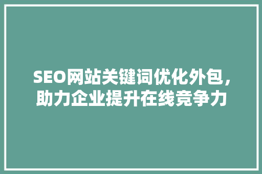 SEO网站关键词优化外包，助力企业提升在线竞争力