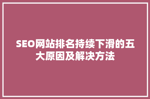 SEO网站排名持续下滑的五大原因及解决方法