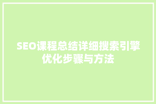 SEO课程总结详细搜索引擎优化步骤与方法