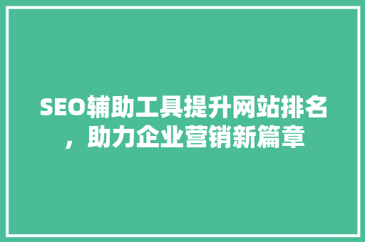 SEO辅助工具提升网站排名，助力企业营销新篇章