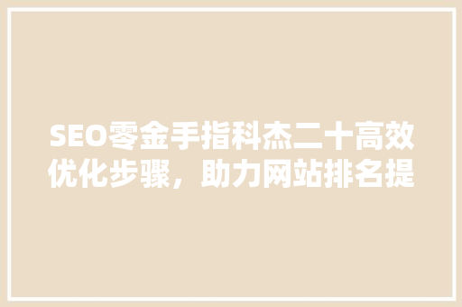 SEO零金手指科杰二十高效优化步骤，助力网站排名提升