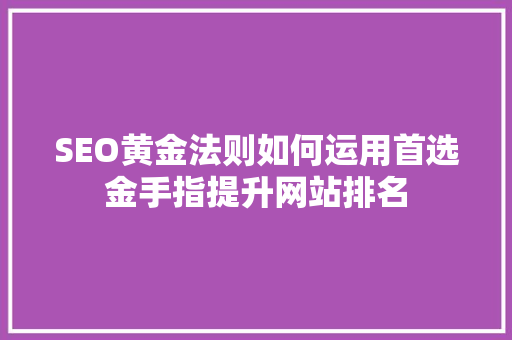 SEO黄金法则如何运用首选金手指提升网站排名