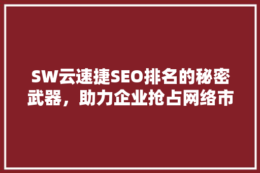 SW云速捷SEO排名的秘密武器，助力企业抢占网络市场制高点