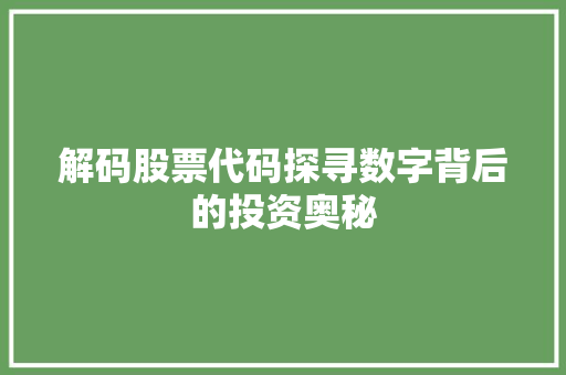 解码股票代码探寻数字背后的投资奥秘