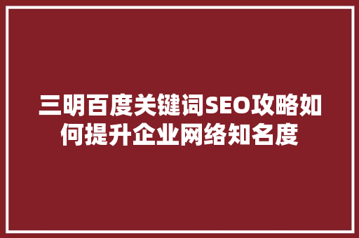 三明百度关键词SEO攻略如何提升企业网络知名度