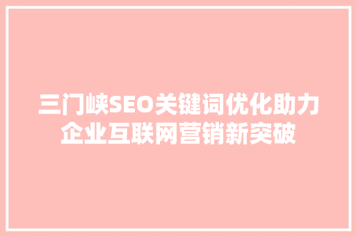 三门峡SEO关键词优化助力企业互联网营销新突破