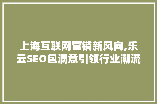 上海互联网营销新风向,乐云SEO包满意引领行业潮流