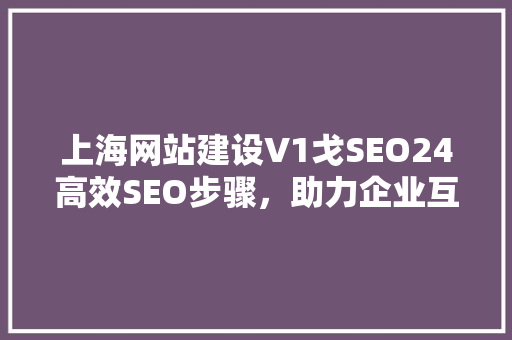 上海网站建设V1戈SEO24高效SEO步骤，助力企业互联网营销