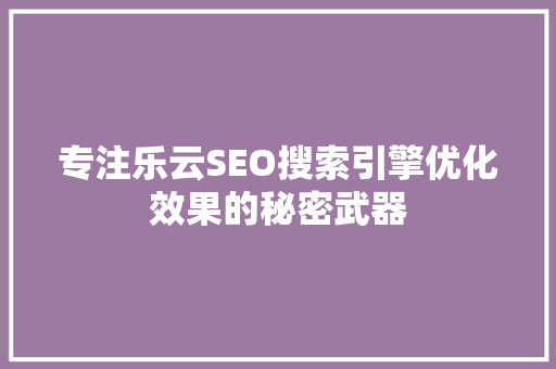 专注乐云SEO搜索引擎优化效果的秘密武器