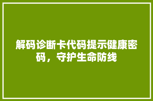 解码诊断卡代码提示健康密码，守护生命防线