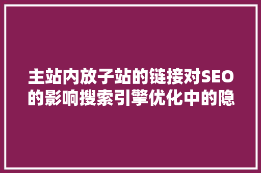 主站内放子站的链接对SEO的影响搜索引擎优化中的隐藏规则