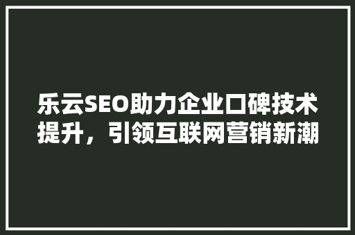 乐云SEO助力企业口碑技术提升，引领互联网营销新潮流