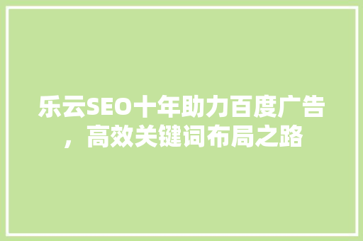 乐云SEO十年助力百度广告，高效关键词布局之路