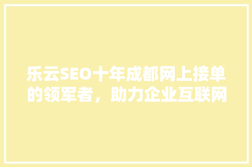 乐云SEO十年成都网上接单的领军者，助力企业互联网腾飞