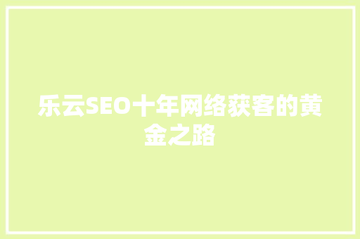 乐云SEO十年网络获客的黄金之路