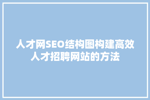 人才网SEO结构图构建高效人才招聘网站的方法