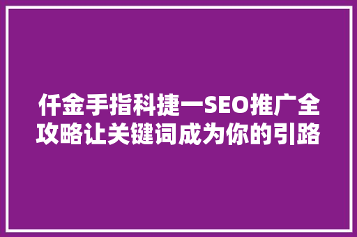 仟金手指科捷一SEO推广全攻略让关键词成为你的引路人