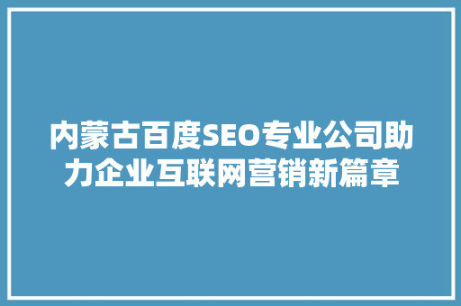 内蒙古百度SEO专业公司助力企业互联网营销新篇章