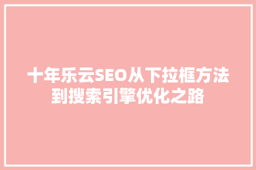 十年乐云SEO从下拉框方法到搜索引擎优化之路