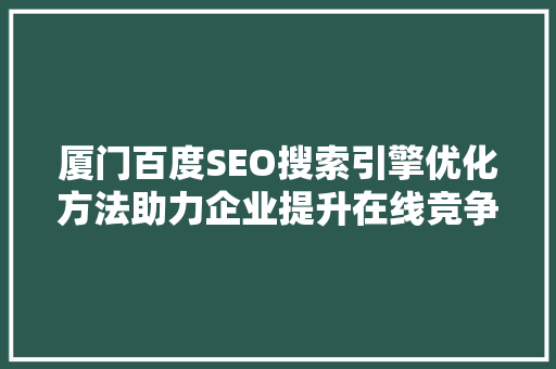 厦门百度SEO搜索引擎优化方法助力企业提升在线竞争力