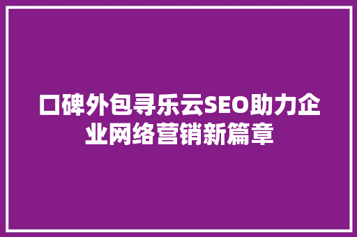 口碑外包寻乐云SEO助力企业网络营销新篇章