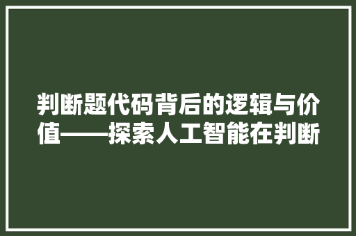 判断题代码背后的逻辑与价值——探索人工智能在判断题中的应用