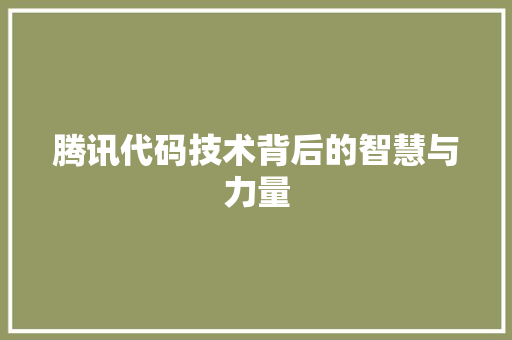 腾讯代码技术背后的智慧与力量