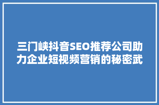 三门峡抖音SEO推荐公司助力企业短视频营销的秘密武器