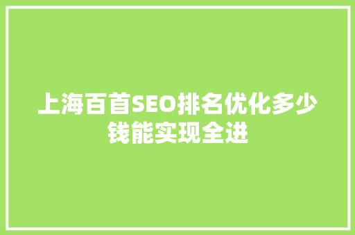 上海百首SEO排名优化多少钱能实现全进