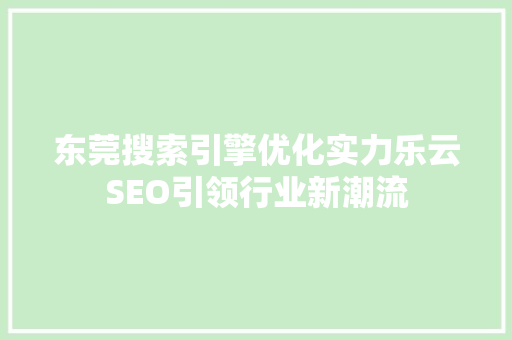 东莞搜索引擎优化实力乐云SEO引领行业新潮流