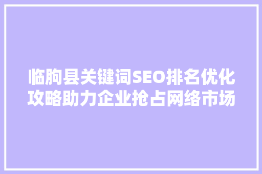 临朐县关键词SEO排名优化攻略助力企业抢占网络市场制高点
