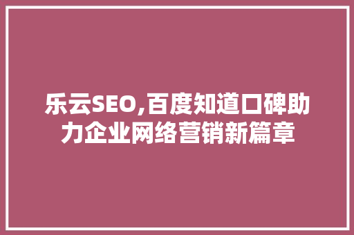 乐云SEO,百度知道口碑助力企业网络营销新篇章