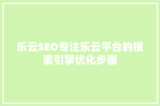 乐云SEO专注乐云平台的搜索引擎优化步骤