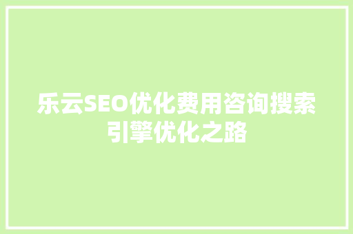 乐云SEO优化费用咨询搜索引擎优化之路
