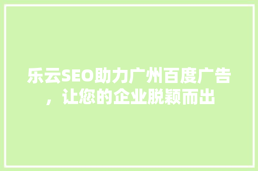 乐云SEO助力广州百度广告，让您的企业脱颖而出