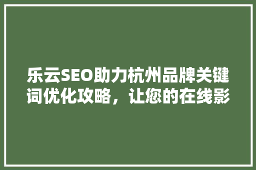 乐云SEO助力杭州品牌关键词优化攻略，让您的在线影响力翻倍