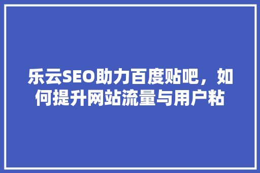 乐云SEO助力百度贴吧，如何提升网站流量与用户粘