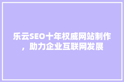 乐云SEO十年权威网站制作，助力企业互联网发展