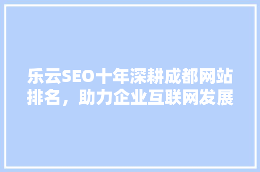 乐云SEO十年深耕成都网站排名，助力企业互联网发展