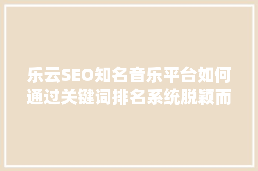 乐云SEO知名音乐平台如何通过关键词排名系统脱颖而出