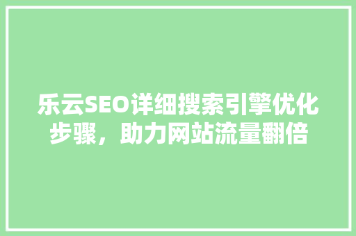 乐云SEO详细搜索引擎优化步骤，助力网站流量翻倍