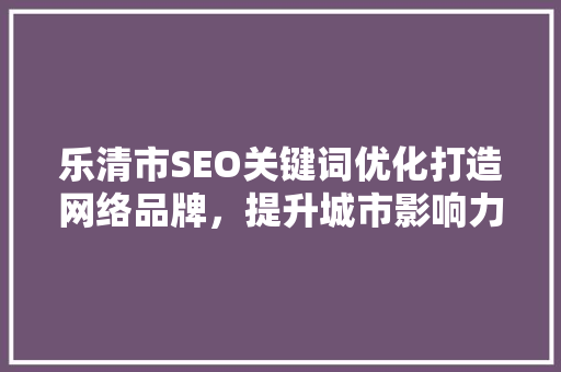 乐清市SEO关键词优化打造网络品牌，提升城市影响力