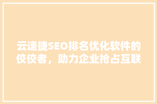 云速捷SEO排名优化软件的佼佼者，助力企业抢占互联网制高点