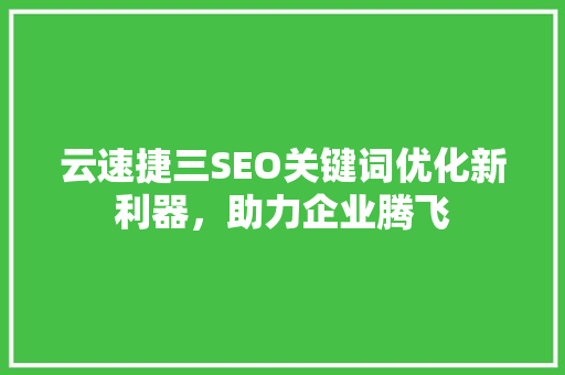 云速捷三SEO关键词优化新利器，助力企业腾飞