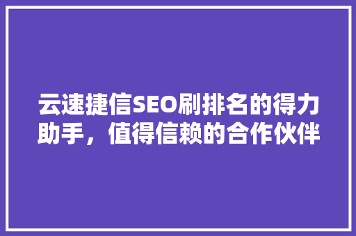 云速捷信SEO刷排名的得力助手，值得信赖的合作伙伴