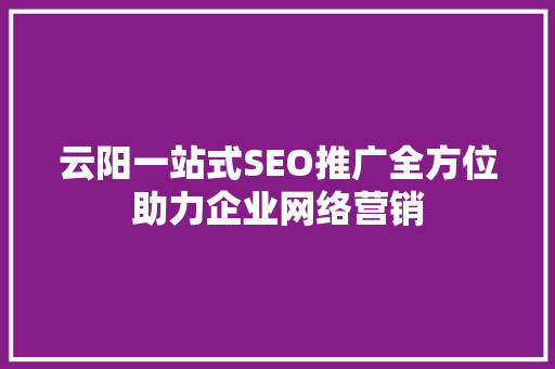 云阳一站式SEO推广全方位助力企业网络营销