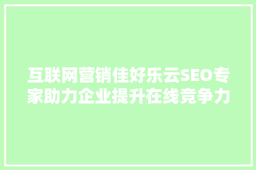 互联网营销佳好乐云SEO专家助力企业提升在线竞争力