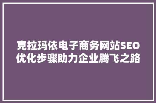 克拉玛依电子商务网站SEO优化步骤助力企业腾飞之路