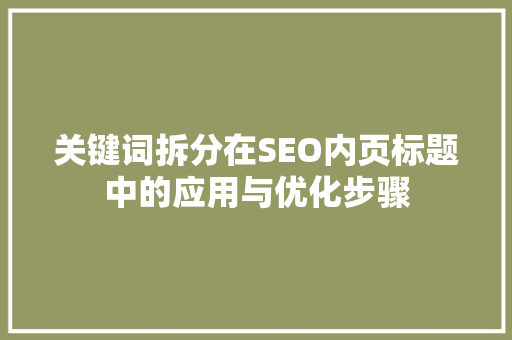 关键词拆分在SEO内页标题中的应用与优化步骤